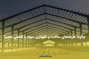 چگونه هزینه‌های ساخت و نگهداری سوله را کاهش دهیم؟